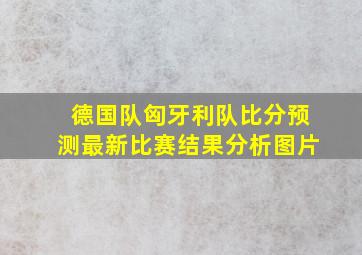 德国队匈牙利队比分预测最新比赛结果分析图片