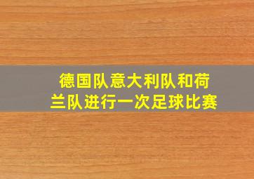 德国队意大利队和荷兰队进行一次足球比赛