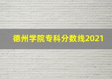 德州学院专科分数线2021