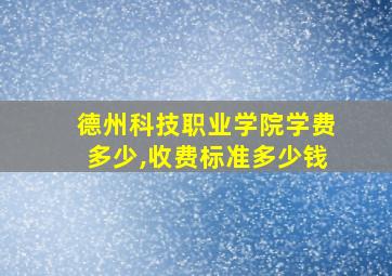 德州科技职业学院学费多少,收费标准多少钱