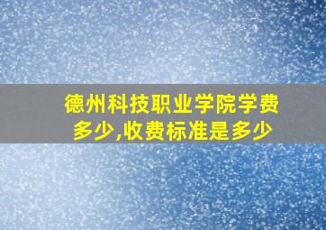 德州科技职业学院学费多少,收费标准是多少