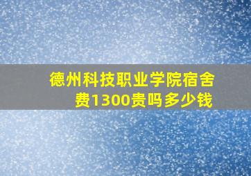 德州科技职业学院宿舍费1300贵吗多少钱