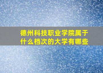 德州科技职业学院属于什么档次的大学有哪些