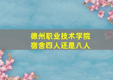 德州职业技术学院宿舍四人还是八人