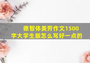 德智体美劳作文1500字大学生版怎么写好一点的