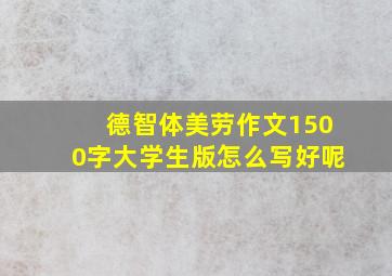 德智体美劳作文1500字大学生版怎么写好呢