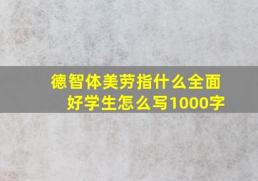 德智体美劳指什么全面好学生怎么写1000字