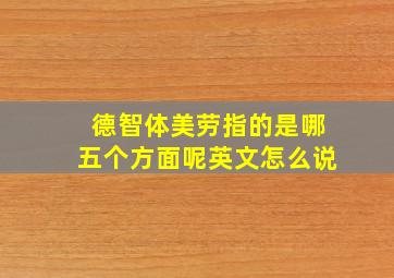 德智体美劳指的是哪五个方面呢英文怎么说