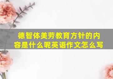 德智体美劳教育方针的内容是什么呢英语作文怎么写