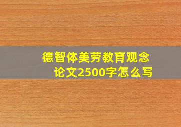 德智体美劳教育观念论文2500字怎么写