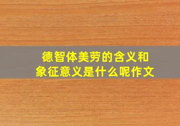 德智体美劳的含义和象征意义是什么呢作文