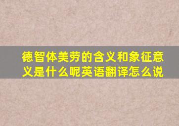 德智体美劳的含义和象征意义是什么呢英语翻译怎么说