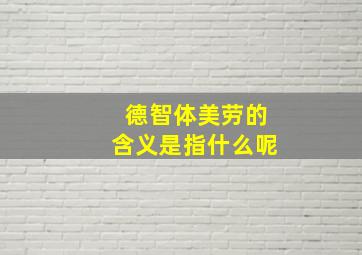 德智体美劳的含义是指什么呢