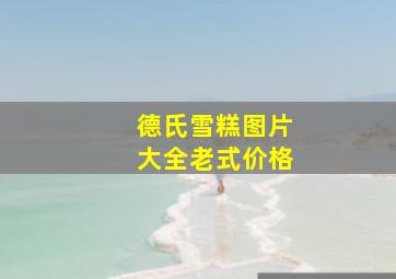 德氏雪糕图片大全老式价格