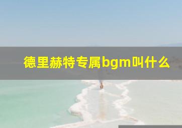 德里赫特专属bgm叫什么