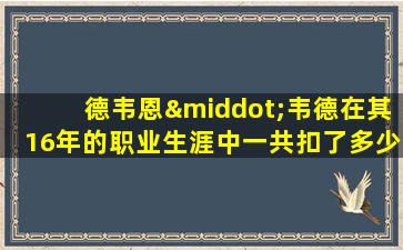 德韦恩·韦德在其16年的职业生涯中一共扣了多少次篮