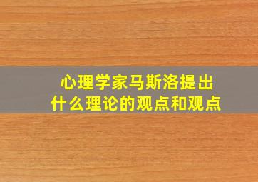 心理学家马斯洛提出什么理论的观点和观点