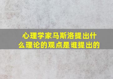 心理学家马斯洛提出什么理论的观点是谁提出的