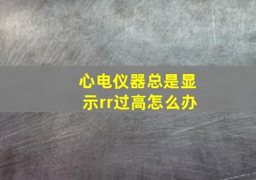 心电仪器总是显示rr过高怎么办