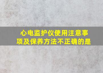 心电监护仪使用注意事项及保养方法不正确的是