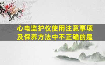 心电监护仪使用注意事项及保养方法中不正确的是