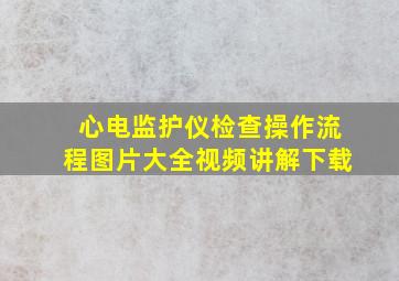 心电监护仪检查操作流程图片大全视频讲解下载