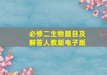 必修二生物题目及解答人教版电子版