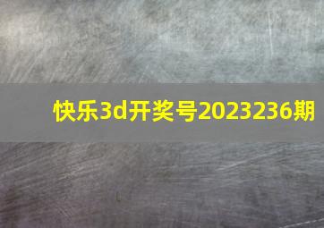 快乐3d开奖号2023236期