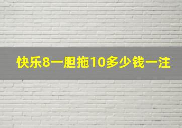 快乐8一胆拖10多少钱一注