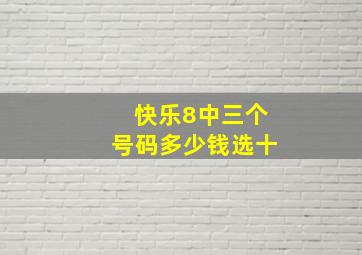 快乐8中三个号码多少钱选十