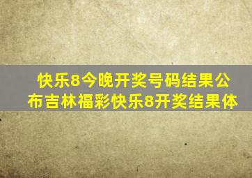 快乐8今晚开奖号码结果公布吉林福彩快乐8开奖结果体