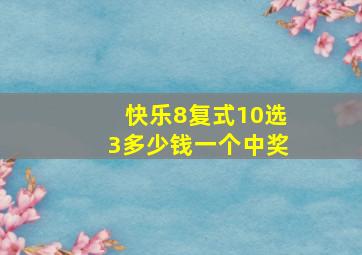 快乐8复式10选3多少钱一个中奖