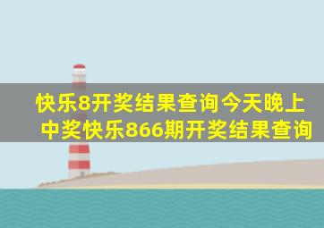 快乐8开奖结果查询今天晚上中奖快乐866期开奖结果查询