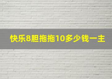 快乐8胆拖拖10多少钱一主