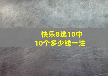 快乐8选10中10个多少钱一注