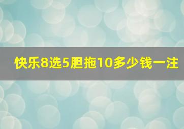 快乐8选5胆拖10多少钱一注