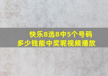 快乐8选8中5个号码多少钱能中奖呢视频播放