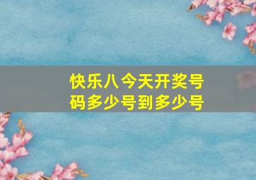 快乐八今天开奖号码多少号到多少号