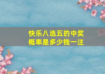 快乐八选五的中奖概率是多少钱一注