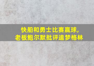 快船和勇士比赛赢球,老板鲍尔默批评追梦格林