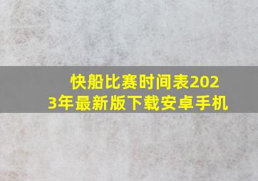 快船比赛时间表2023年最新版下载安卓手机