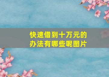 快速借到十万元的办法有哪些呢图片