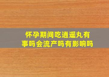 怀孕期间吃逍遥丸有事吗会流产吗有影响吗