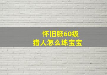 怀旧服60级猎人怎么练宝宝