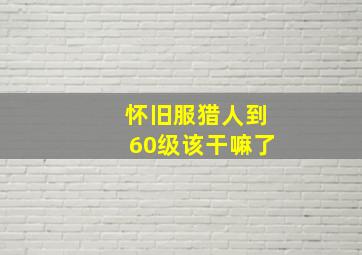 怀旧服猎人到60级该干嘛了