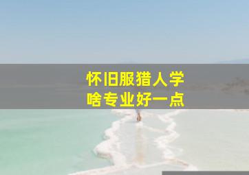 怀旧服猎人学啥专业好一点