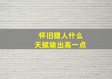 怀旧猎人什么天赋输出高一点