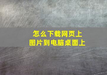 怎么下载网页上图片到电脑桌面上