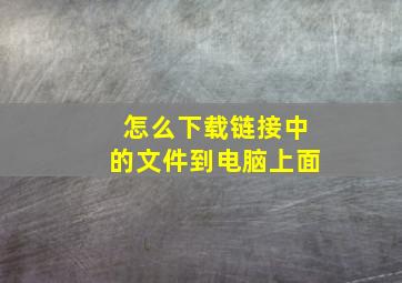 怎么下载链接中的文件到电脑上面