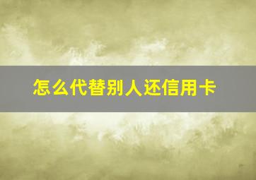 怎么代替别人还信用卡